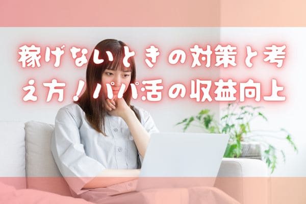 稼げないときの対策と考え方！パパ活の収益向上