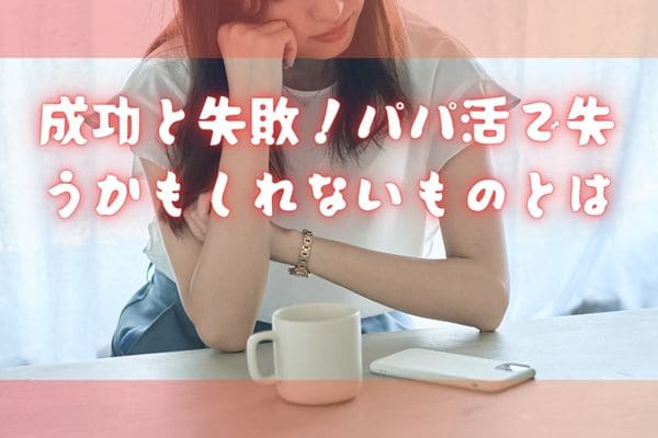 成功と失敗！パパ活で失うかもしれないものとは